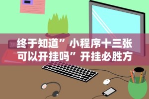 终于知道”小程序十三张可以开挂吗”开挂必胜方法