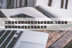 江西省疫情期间房租减免政策最新/江西省疫情期间房租减免政策最新文件