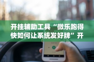 开挂辅助工具“微乐跑得快如何让系统发好牌”开挂(透视)辅助教程
