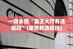 一键必胜“蛮王大厅有透视吗”(果然有透视挂)