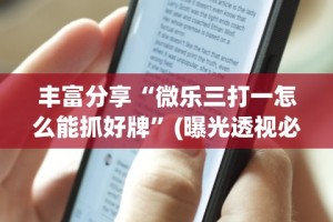 丰富分享“微乐三打一怎么能抓好牌”(曝光透视必备猫腻)