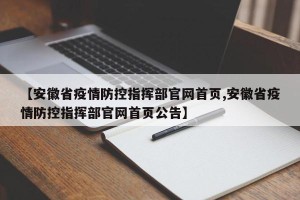 【安徽省疫情防控指挥部官网首页,安徽省疫情防控指挥部官网首页公告】
