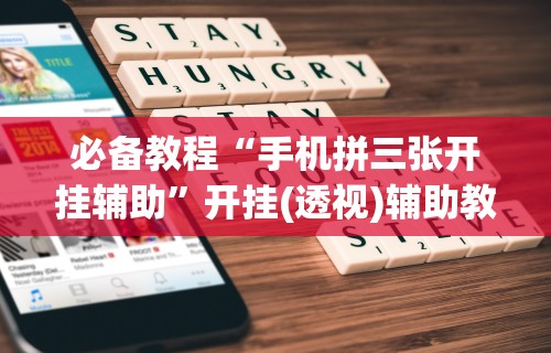 必备教程“手机拼三张开挂辅助”开挂(透视)辅助教程