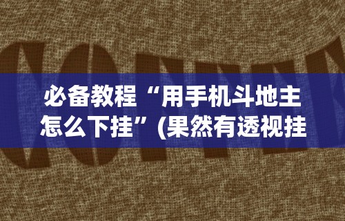 必备教程“用手机斗地主怎么下挂”(果然有透视挂)