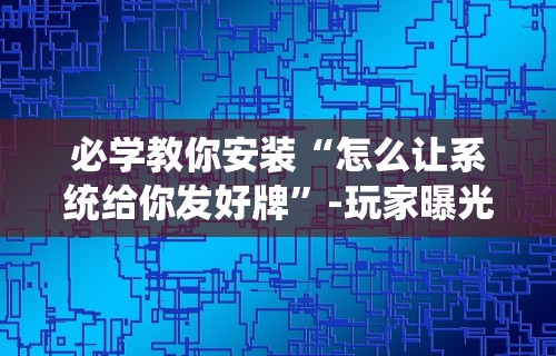 必学教你安装“怎么让系统给你发好牌”-玩家曝光开挂流程