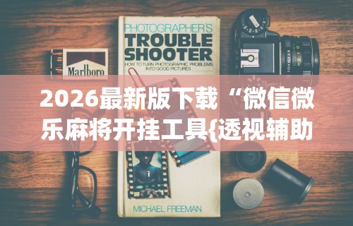 2026最新版下载“微信微乐麻将开挂工具{透视辅助}全揭秘