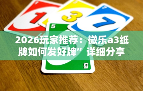 2026玩家推荐：微乐a3纸牌如何发好牌”详细分享装挂步骤教程