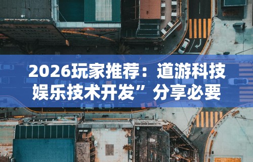 2026玩家推荐：道游科技娱乐技术开发”分享必要外挂教程