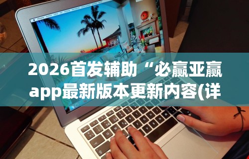 2026首发辅助“必赢亚赢app最新版本更新内容(详细透视开挂教程)
