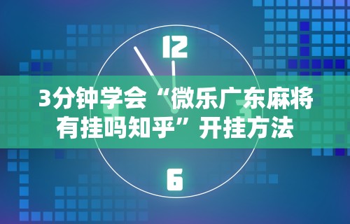 3分钟学会“微乐广东麻将有挂吗知乎”开挂方法
