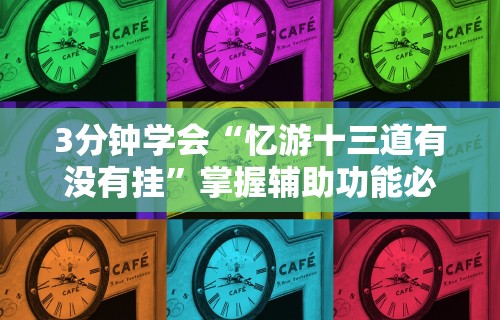 3分钟学会“忆游十三道有没有挂”掌握辅助功能必胜规则