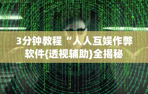 3分钟教程“人人互娱作弊软件{透视辅助}全揭秘