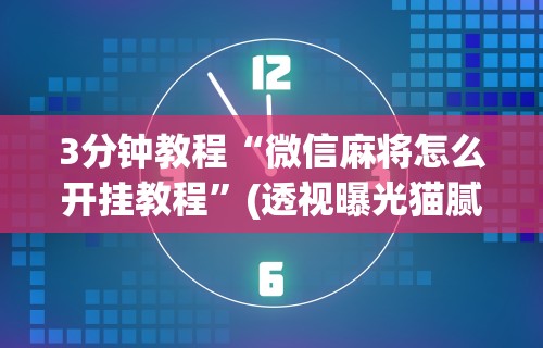 3分钟教程“微信麻将怎么开挂教程”(透视曝光猫腻)