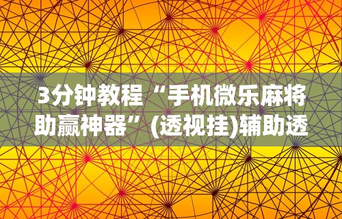 3分钟教程“手机微乐麻将助赢神器”(透视挂)辅助透视教程