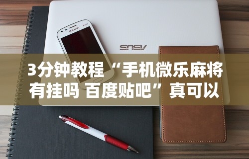 3分钟教程“手机微乐麻将有挂吗 百度贴吧”真可以装挂