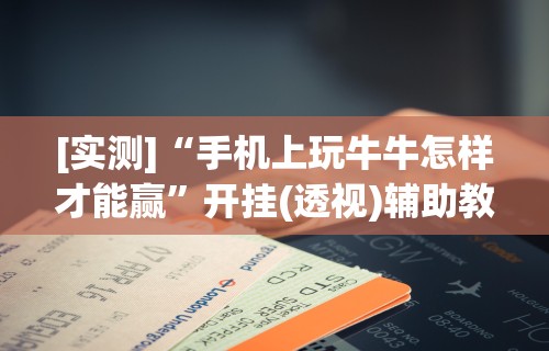 [实测]“手机上玩牛牛怎样才能赢”开挂(透视)辅助教程