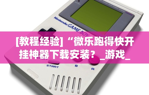 [教程经验]“微乐跑得快开挂神器下载安装？_游戏_玩家_工具