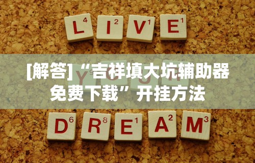 [解答]“吉祥填大坑辅助器免费下载”开挂方法