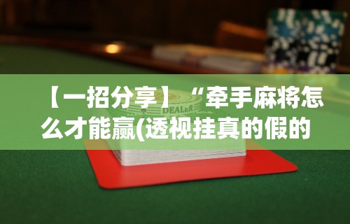 【一招分享】“牵手麻将怎么才能赢(透视挂真的假的)
