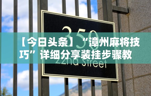 【今日头条】“漳州麻将技巧”详细分享装挂步骤教程
