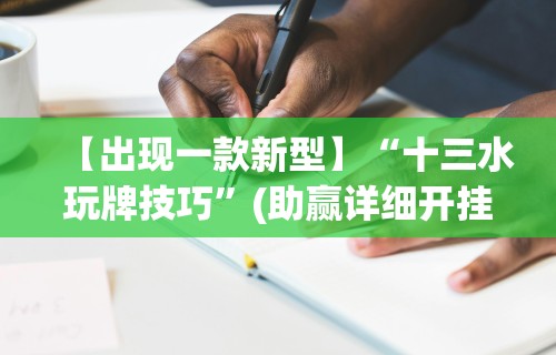 【出现一款新型】“十三水玩牌技巧”(助赢详细开挂教程)