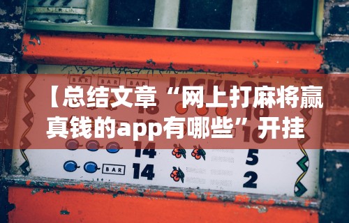 【总结文章“网上打麻将赢真钱的app有哪些”开挂辅助详细步骤