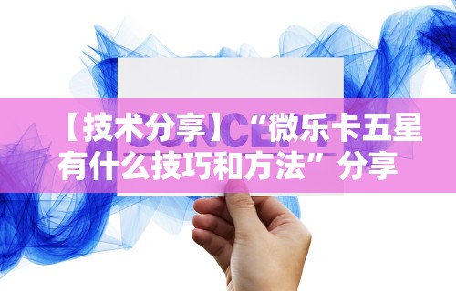 【技术分享】“微乐卡五星有什么技巧和方法”分享必要外挂教程