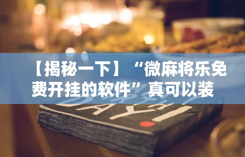 【揭秘一下】“微麻将乐免费开挂的软件”真可以装挂