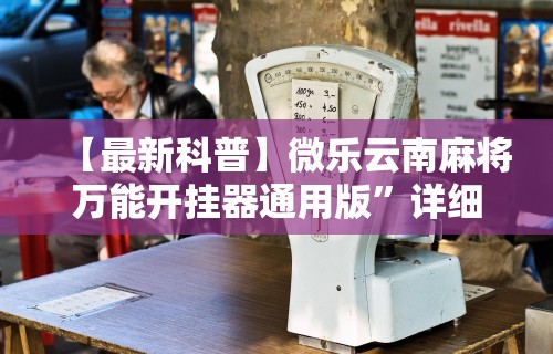 【最新科普】微乐云南麻将万能开挂器通用版”详细辅助透视