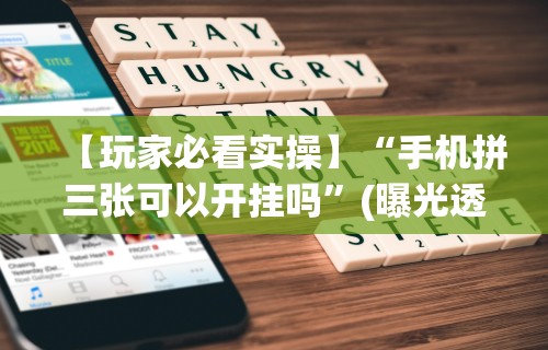 【玩家必看实操】“手机拼三张可以开挂吗”(曝光透视必备猫腻)