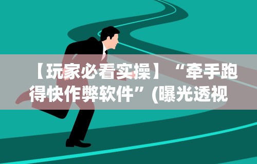 【玩家必看实操】“牵手跑得快作弊软件”(曝光透视必备猫腻)