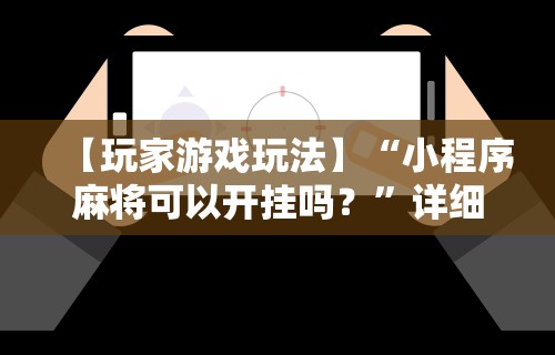 【玩家游戏玩法】“小程序麻将可以开挂吗？”详细辅助教程分享