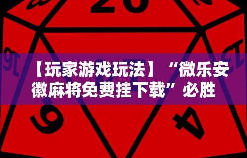 【玩家游戏玩法】“微乐安徽麻将免费挂下载”必胜开挂神器