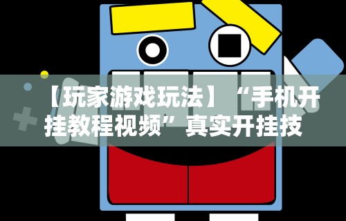 【玩家游戏玩法】“手机开挂教程视频”真实开挂技巧分享