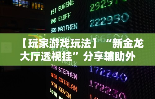 【玩家游戏玩法】“新金龙大厅透视挂”分享辅助外挂教程