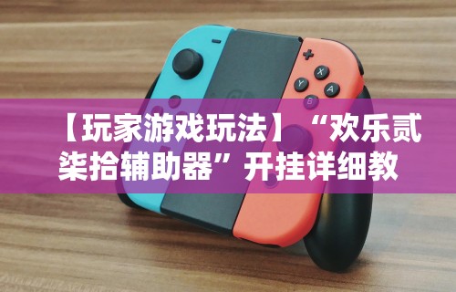 【玩家游戏玩法】“欢乐贰柒拾辅助器”开挂详细教程