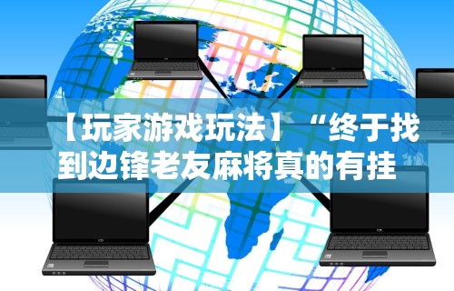 【玩家游戏玩法】“终于找到边锋老友麻将真的有挂么”揭秘透视辅助万能挂用法