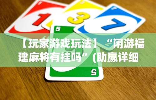 【玩家游戏玩法】“闲游福建麻将有挂吗”(助赢详细开挂教程)