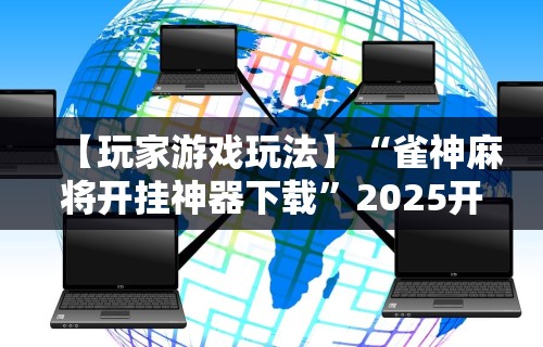 【玩家游戏玩法】“雀神麻将开挂神器下载”2025开挂教程步骤