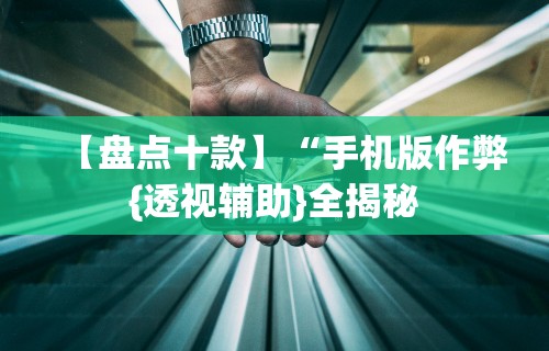 【盘点十款】“手机版作弊{透视辅助}全揭秘