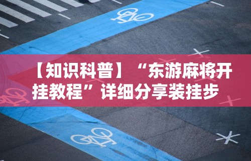 【知识科普】“东游麻将开挂教程”详细分享装挂步骤教程