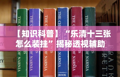 【知识科普】“乐清十三张怎么装挂”揭秘透视辅助万能挂