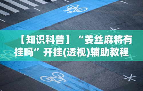 【知识科普】“小程序雀神麻将有挂吗”-揭秘开挂教程分享
