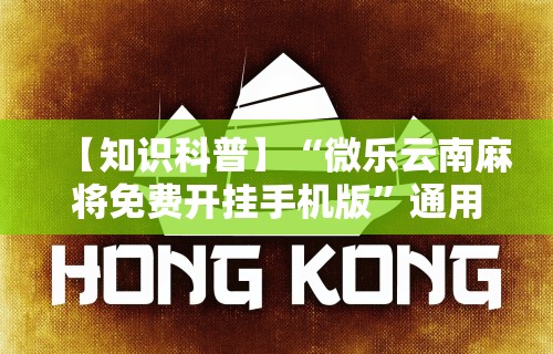 【知识科普】“微乐云南麻将免费开挂手机版”通用版下载教程