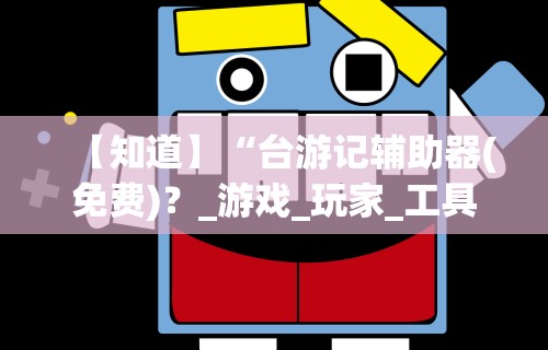 【知道】“台游记辅助器(免费)？_游戏_玩家_工具