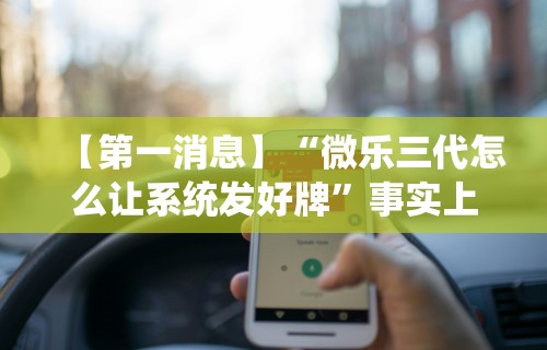 【第一消息】“微乐三代怎么让系统发好牌”事实上真的有挂