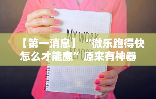 【第一消息】“微乐跑得快怎么才能赢”原来有神器下载!