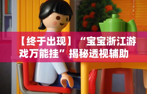 【终于出现】“宝宝浙江游戏万能挂”揭秘透视辅助万能挂