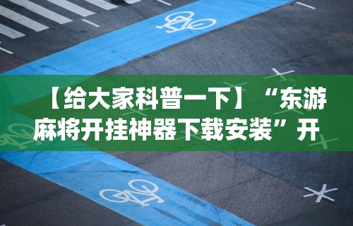 【给大家科普一下】“东游麻将开挂神器下载安装”开挂(透视)辅助