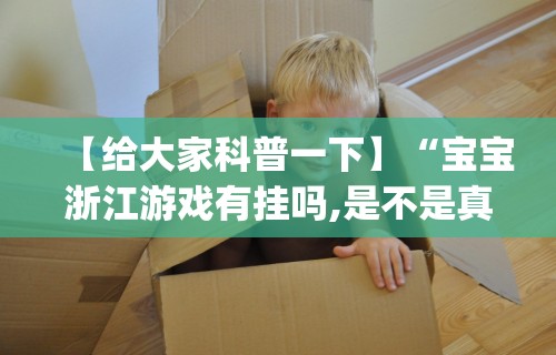 【给大家科普一下】“宝宝浙江游戏有挂吗,是不是真的[确实真的有挂]